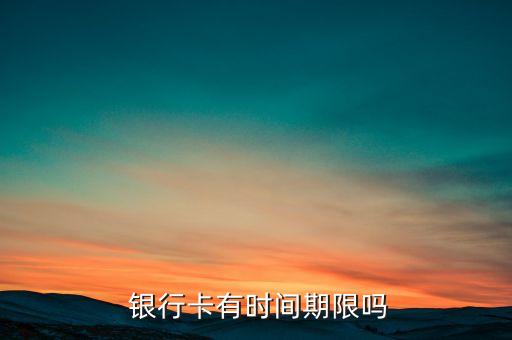  银行卡有时间期限吗