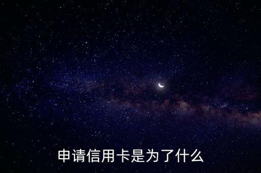 申请信用卡是为了什么