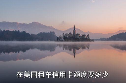 在美国租车信用卡额度要多少