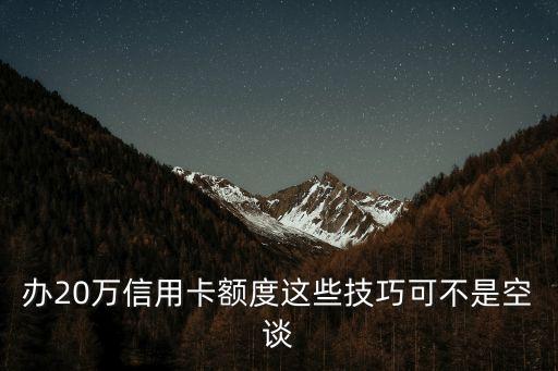 办20万信用卡额度这些技巧可不是空谈