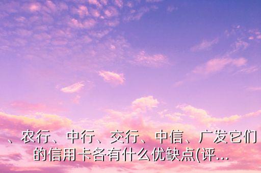 、农行、中行、交行、中信、广发它们的信用卡各有什么优缺点(评...