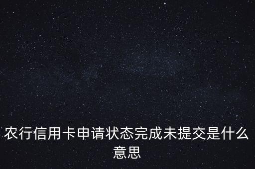 农行信用卡申请状态完成未提交是什么意思