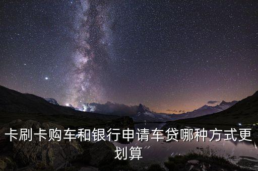 卡刷卡购车和银行申请车贷哪种方式更划算