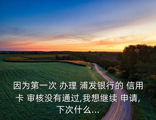 浦发信用卡申请办理未通过审核
