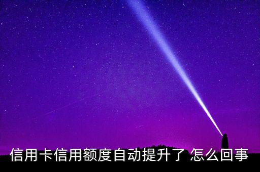 信用卡信用额度自动提升了 怎么回事