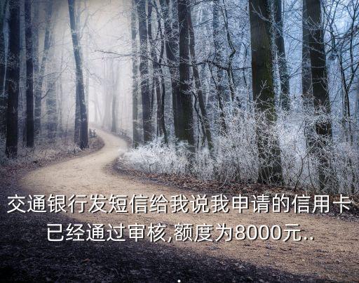 交通银行发短信给我说我申请的信用卡已经通过审核,额度为8000元...