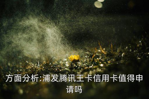 方面分析:浦发腾讯王卡信用卡值得申请吗