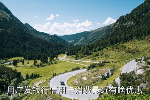 用广发银行信用卡消费最近有啥优惠