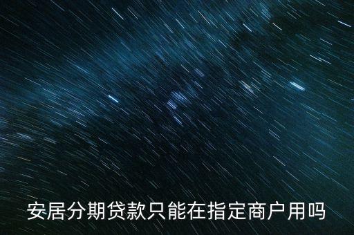安居分期贷款只能在指定商户用吗