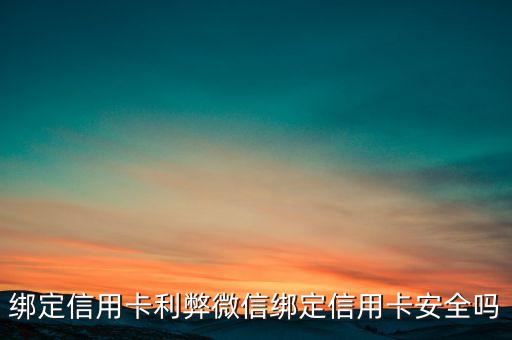 绑定信用卡利弊微信绑定信用卡安全吗