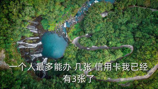 一个人最多能办 几张 信用卡我已经有3张了