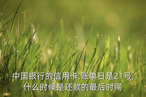 中国银行的信用卡,账单日是21号,什么时候是还款的最后时间