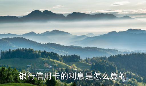 银行信用卡的利息是怎么算的