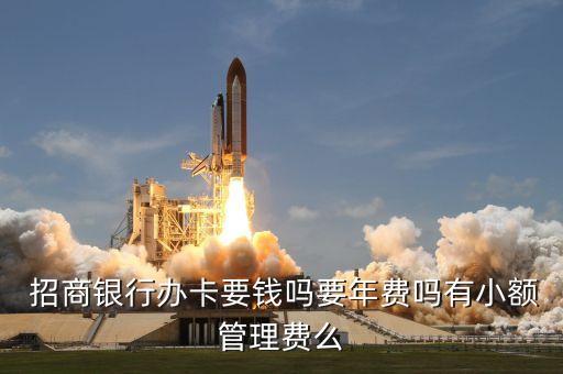  招商银行办卡要钱吗要年费吗有小额管理费么