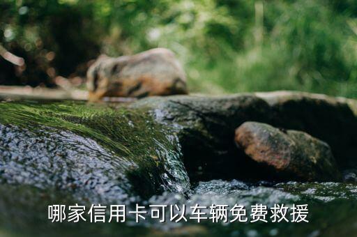 道路救援用什么信用卡最好，哪家信用卡可以车辆免费救援
