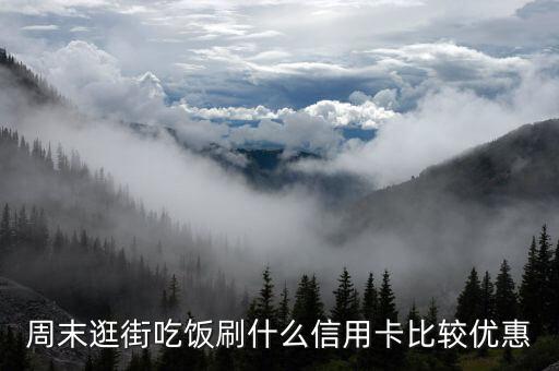 周末逛街吃饭刷什么信用卡比较优惠