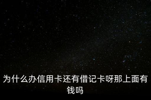 为什么办信用卡还有借记卡呀那上面有钱吗