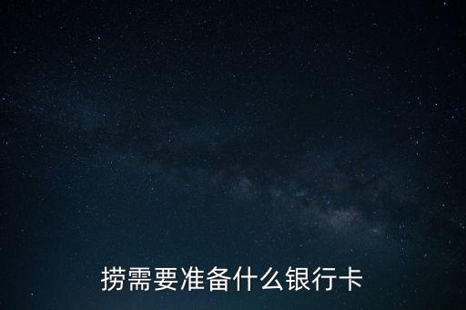 捞需要准备什么银行卡