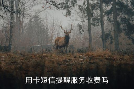 用卡短信提醒服务收费吗