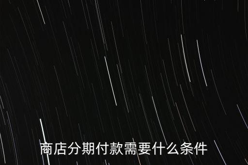 商店分期付款需要什么条件