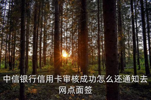 中信银行信用卡审核成功怎么还通知去网点面签