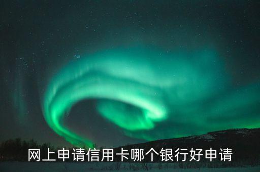 网上申请信用卡哪个银行好申请
