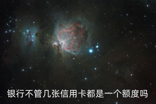 银行不管几张信用卡都是一个额度吗