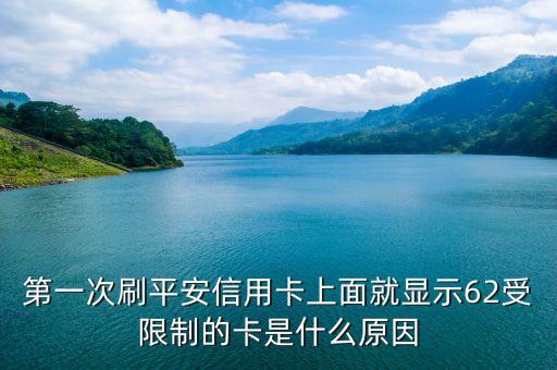 平安信用卡受限是什么原因，第一次刷平安信用卡上面就显示62受限制的卡是什么原因