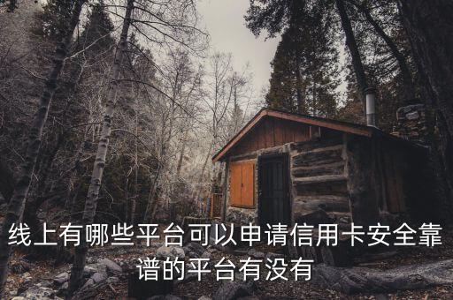 线上有哪些平台可以申请信用卡安全靠谱的平台有没有