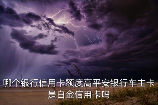 平安银行什么信用卡额度高，平安银行什么信用卡额度高