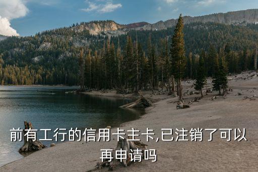 前有工行的信用卡主卡,已注销了可以再申请吗