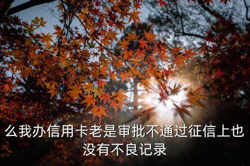 么我办信用卡老是审批不通过征信上也没有不良记录