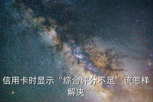 信用卡时显示“综合评分不足”该怎样解决