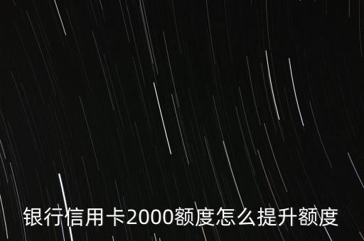 银行信用卡2000额度怎么提升额度