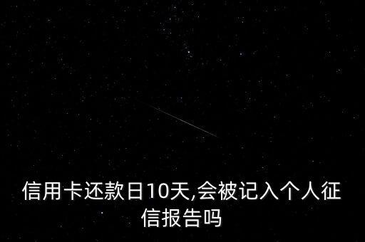信用卡还款日10天,会被记入个人征信报告吗