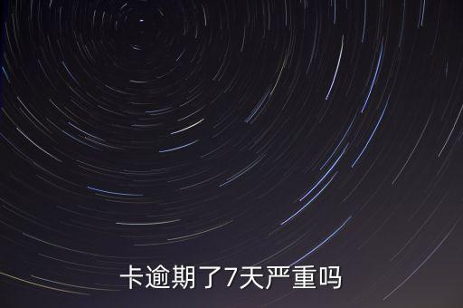 卡逾期了7天严重吗
