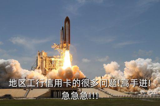 地区工行信用卡的很多问题!高手进!急急急!!!