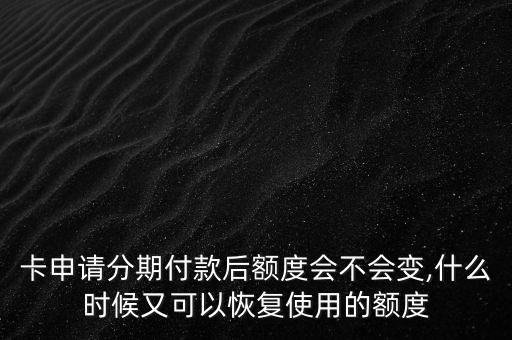 卡申请分期付款后额度会不会变,什么时候又可以恢复使用的额度