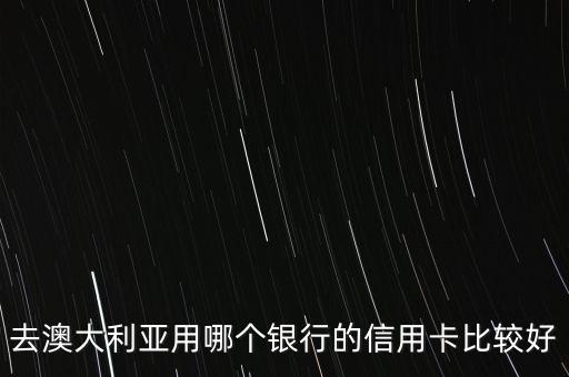 去澳大利亚用哪个银行的信用卡比较好