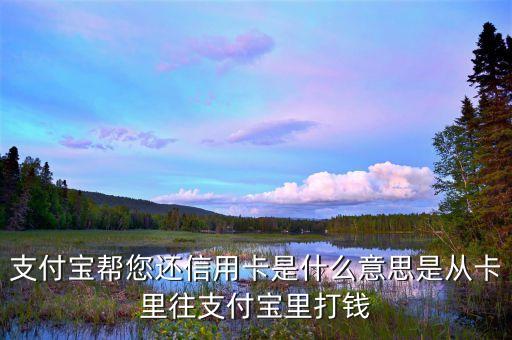 支付宝帮您还信用卡是什么意思是从卡里往支付宝里打钱