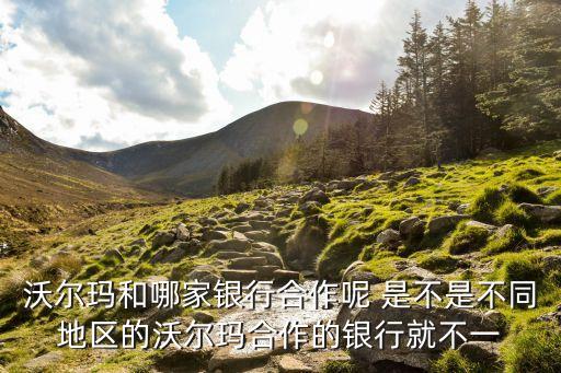 沃尔玛和哪家银行合作呢 是不是不同地区的沃尔玛合作的银行就不一