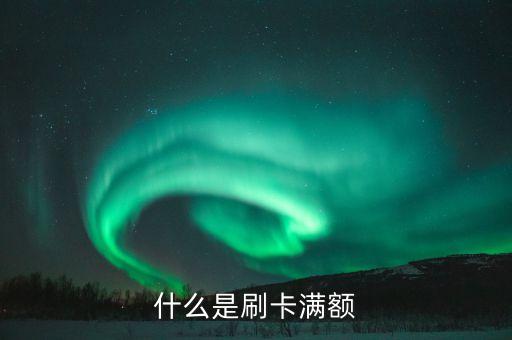 什么是刷卡满额