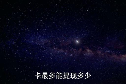 卡最多能提现多少
