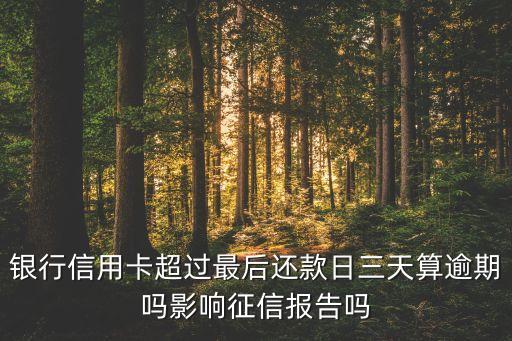 银行信用卡超过最后还款日三天算逾期吗影响征信报告吗