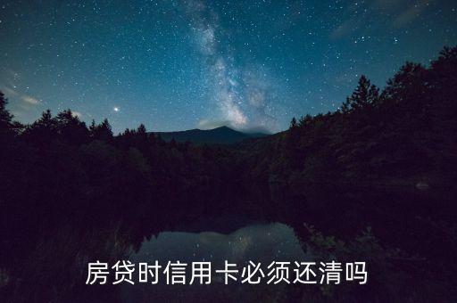 房贷时信用卡必须还清吗