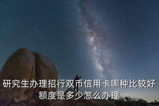 研究生办理招行双币信用卡哪种比较好额度是多少怎么办理