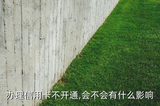 办理信用卡不开通,会不会有什么影响
