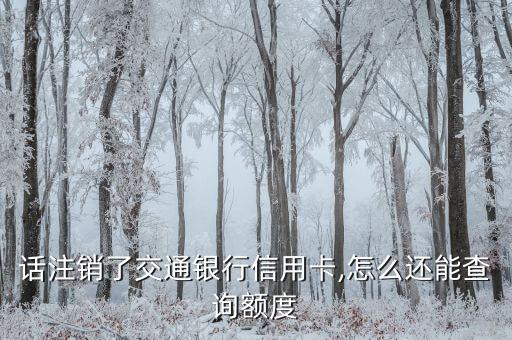 话注销了交通银行信用卡,怎么还能查询额度