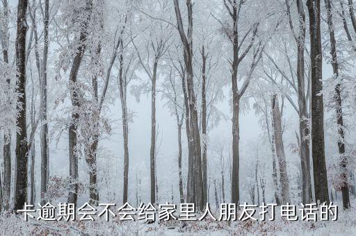卡逾期会不会给家里人朋友打电话的