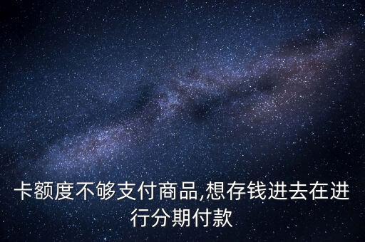 卡额度不够支付商品,想存钱进去在进行分期付款
